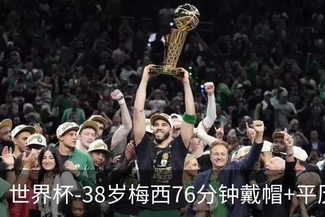 世界杯-38岁梅西76分钟戴帽+平历史纪录 阿根廷3-0阿尔及利亚
